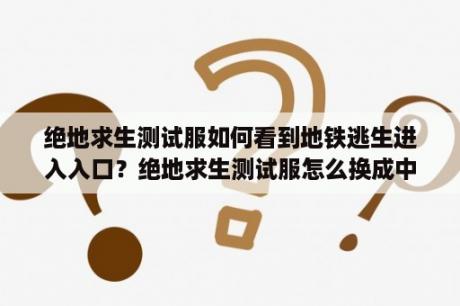 绝地求生测试服如何看到地铁逃生进入入口？绝地求生测试服怎么换成中文版？