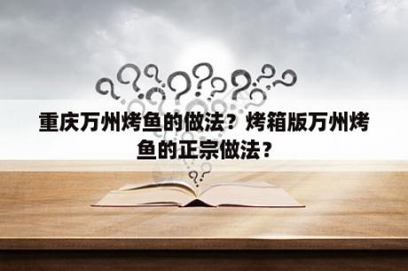 重庆万州烤鱼的做法？烤箱版万州烤鱼的正宗做法？