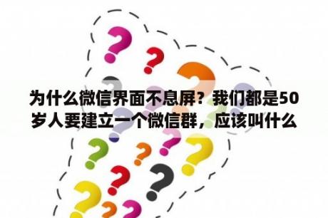 为什么微信界面不息屏？我们都是50岁人要建立一个微信群，应该叫什么名字好听？