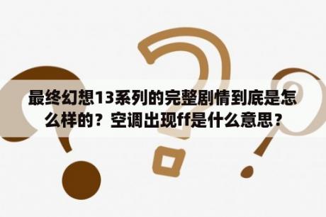 最终幻想13系列的完整剧情到底是怎么样的？空调出现ff是什么意思？