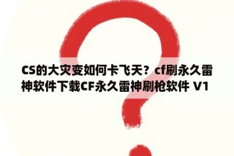 CS的大灾变如何卡飞天？cf刷永久雷神软件下载CF永久雷神刷枪软件 V1 0 绿色免费