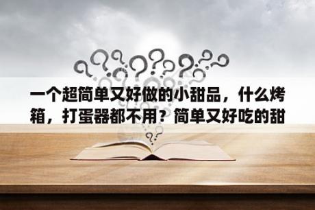 一个超简单又好做的小甜品，什么烤箱，打蛋器都不用？简单又好吃的甜品怎么做？