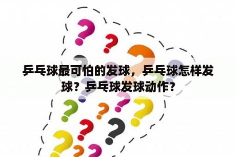 乒乓球最可怕的发球，乒乓球怎样发球？乒乓球发球动作？