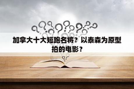 加拿大十大短跑名将？以泰森为原型拍的电影？