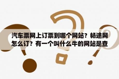 汽车票网上订票到哪个网站？畅途网怎么订？有一个叫什么牛的网站是查汽车票的？