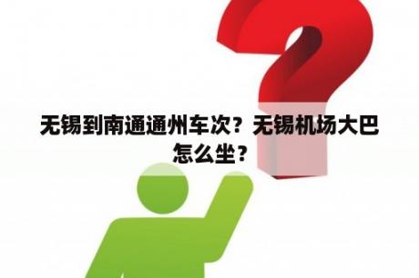 无锡到南通通州车次？无锡机场大巴怎么坐？