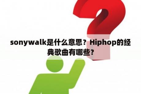 sonywalk是什么意思？Hiphop的经典歌曲有哪些？