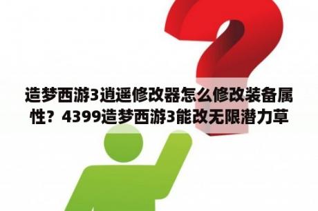 造梦西游3逍遥修改器怎么修改装备属性？4399造梦西游3能改无限潜力草的修改器有哪些？