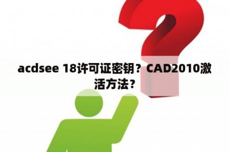 acdsee 18许可证密钥？CAD2010激活方法？