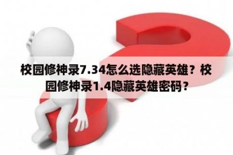 校园修神录7.34怎么选隐藏英雄？校园修神录1.4隐藏英雄密码？