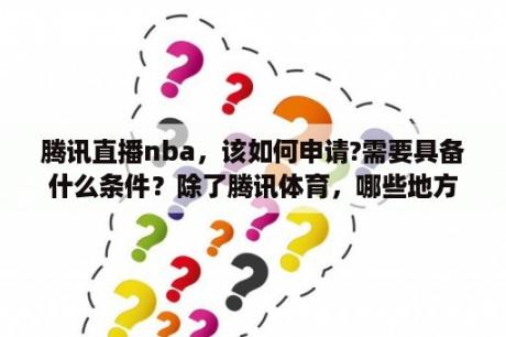 腾讯直播nba，该如何申请?需要具备什么条件？除了腾讯体育，哪些地方还可以看NBA直播？