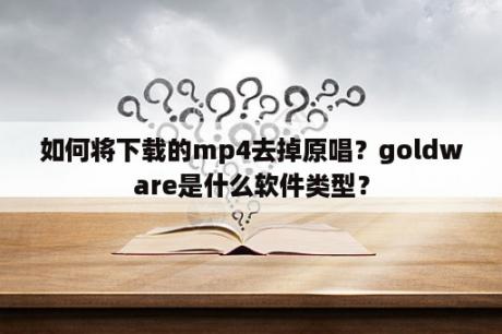 如何将下载的mp4去掉原唱？goldware是什么软件类型？