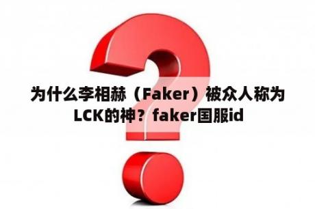 为什么李相赫（Faker）被众人称为LCK的神？faker国服id