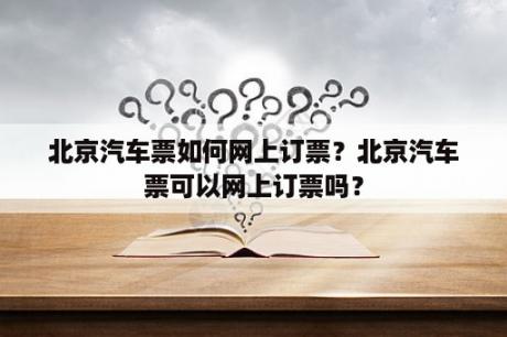 北京汽车票如何网上订票？北京汽车票可以网上订票吗？