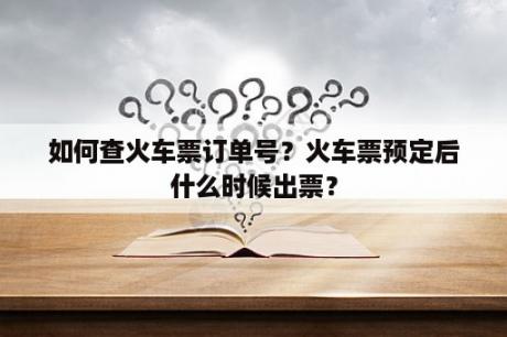 如何查火车票订单号？火车票预定后什么时候出票？