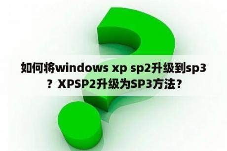 如何将windows xp sp2升级到sp3？XPSP2升级为SP3方法？