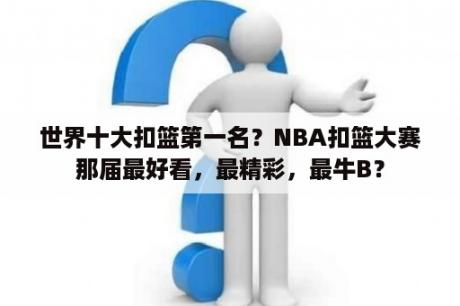 世界十大扣篮第一名？NBA扣篮大赛那届最好看，最精彩，最牛B？