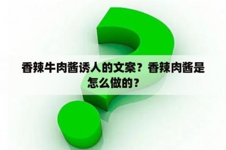 香辣牛肉酱诱人的文案？香辣肉酱是怎么做的？