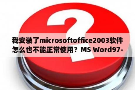 我安装了microsoftoffice2003软件怎么也不能正常使用？MS Word97-2003版是什么意思？