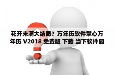 花开未满大结局？万年历软件掌心万年历 V2018 免费版 下载 当下软件园 软