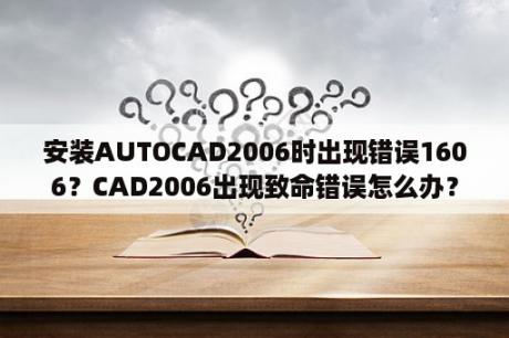 安装AUTOCAD2006时出现错误1606？CAD2006出现致命错误怎么办？