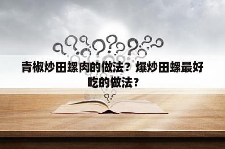 青椒炒田螺肉的做法？爆炒田螺最好吃的做法？