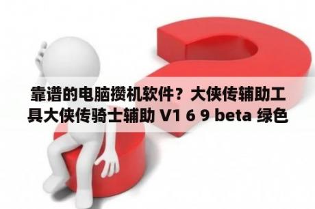 靠谱的电脑攒机软件？大侠传辅助工具大侠传骑士辅助 V1 6 9 beta 绿色免费版