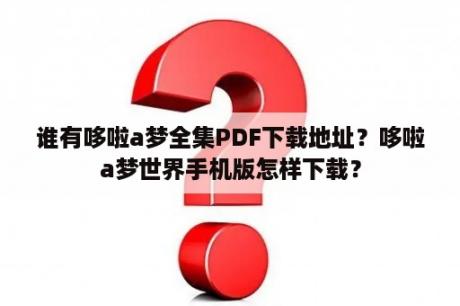 谁有哆啦a梦全集PDF下载地址？哆啦a梦世界手机版怎样下载？