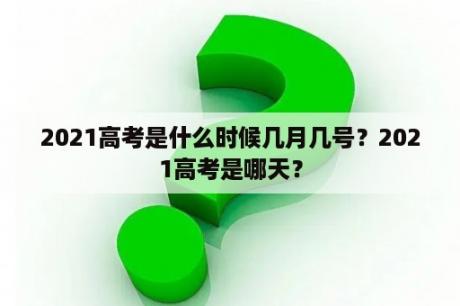 2021高考是什么时候几月几号？2021高考是哪天？