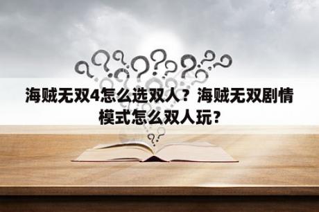 海贼无双4怎么选双人？海贼无双剧情模式怎么双人玩？