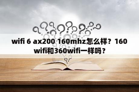 wifi 6 ax200 160mhz怎么样？160wifi和360wifi一样吗？