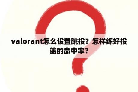 valorant怎么设置跳投？怎样练好投篮的命中率？