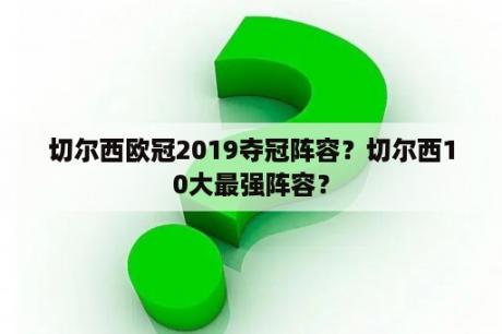 切尔西欧冠2019夺冠阵容？切尔西10大最强阵容？