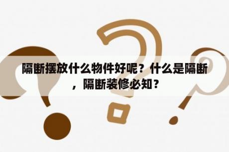 隔断摆放什么物件好呢？什么是隔断，隔断装修必知？