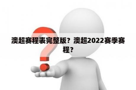 澳超赛程表完整版？澳超2022赛季赛程？