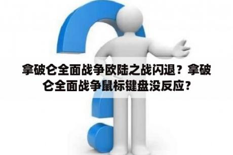 拿破仑全面战争欧陆之战闪退？拿破仑全面战争鼠标键盘没反应？