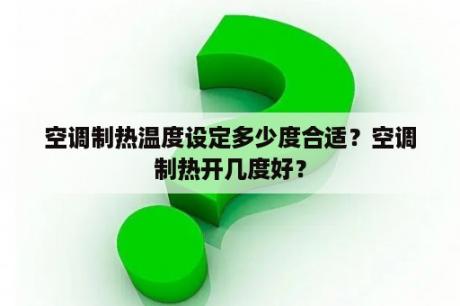 空调制热温度设定多少度合适？空调制热开几度好？