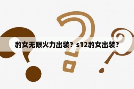 豹女无限火力出装？s12豹女出装？