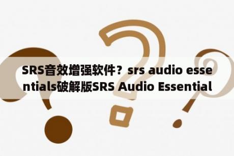 SRS音效增强软件？srs audio essentials破解版SRS Audio Essentials(音效增