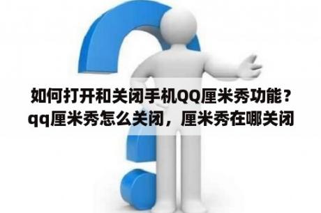 如何打开和关闭手机QQ厘米秀功能？qq厘米秀怎么关闭，厘米秀在哪关闭？