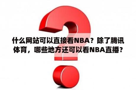 什么网站可以直接看NBA？除了腾讯体育，哪些地方还可以看NBA直播？