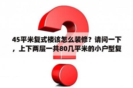 45平米复式楼该怎么装修？请问一下，上下两层一共80几平米的小户型复式楼，只有一面有窗户，居住起来怎么样？