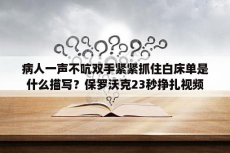 病人一声不吭双手紧紧抓住白床单是什么描写？保罗沃克23秒挣扎视频