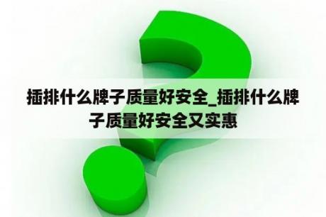 插排什么牌子质量好安全_插排什么牌子质量好安全又实惠