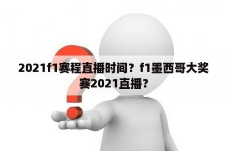 2021f1赛程直播时间？f1墨西哥大奖赛2021直播？