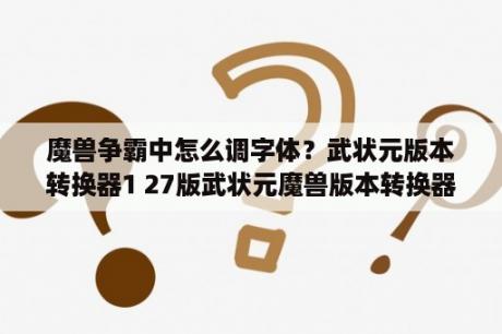 魔兽争霸中怎么调字体？武状元版本转换器1 27版武状元魔兽版本转换器 V1 27 绿色