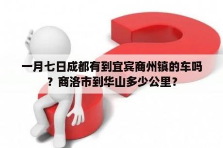 一月七日成都有到宜宾商州镇的车吗？商洛市到华山多少公里？