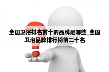 全国卫浴排名前十的品牌是哪些_全国卫浴品牌排行榜前二十名