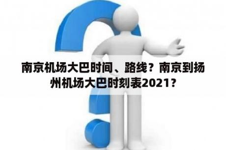 南京机场大巴时间、路线？南京到扬州机场大巴时刻表2021？