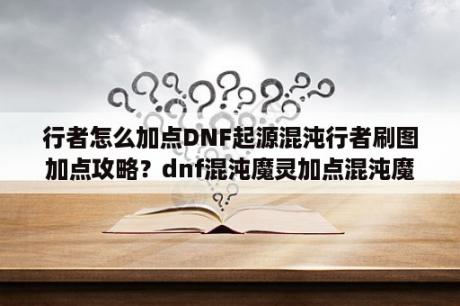 行者怎么加点DNF起源混沌行者刷图加点攻略？dnf混沌魔灵加点混沌魔灵刷图加点方案？